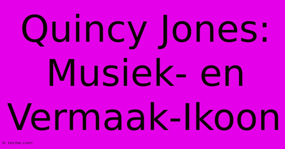 Quincy Jones: Musiek- En Vermaak-Ikoon