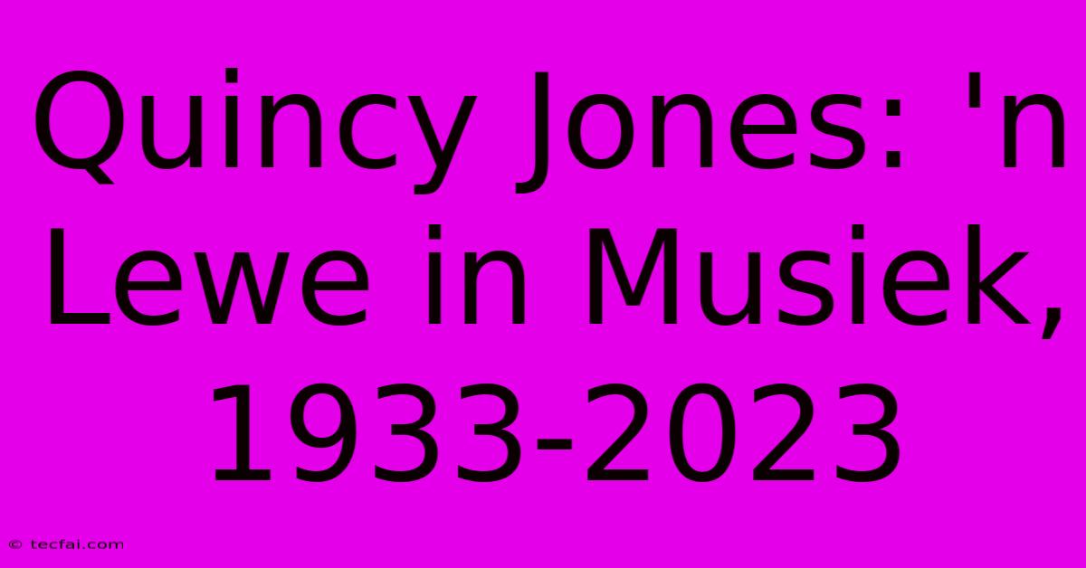 Quincy Jones: 'n Lewe In Musiek, 1933-2023