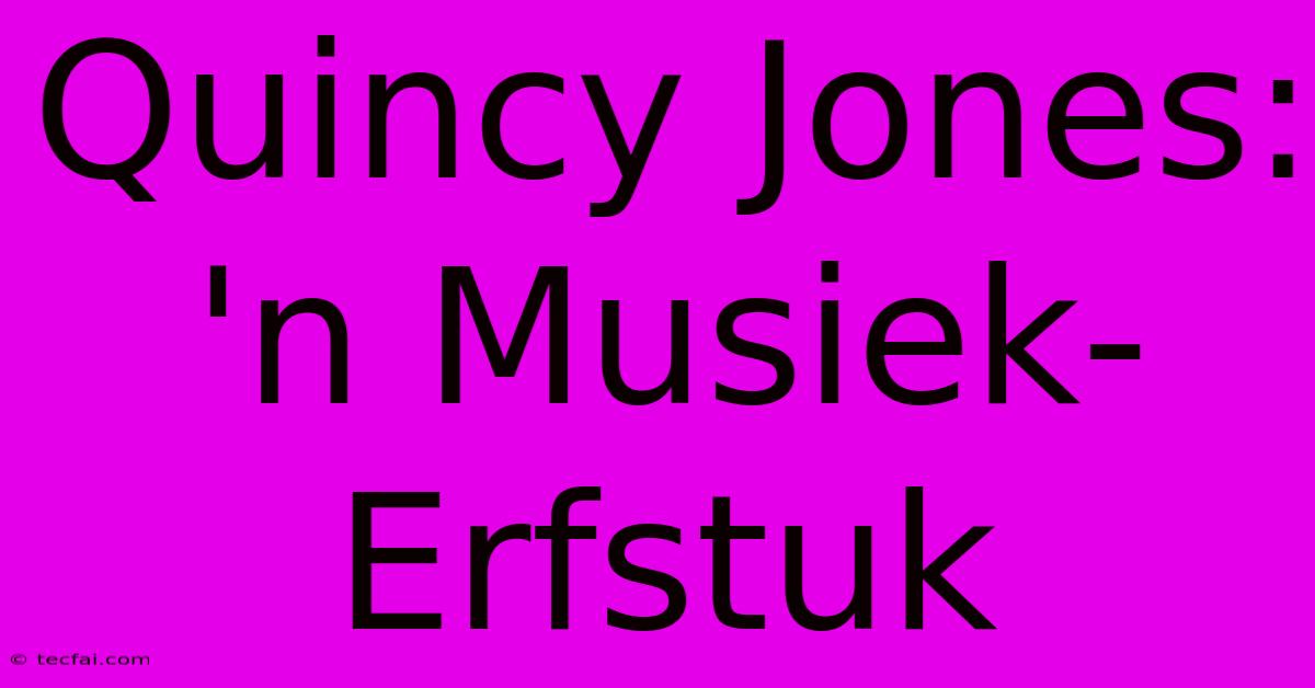 Quincy Jones: 'n Musiek-Erfstuk 