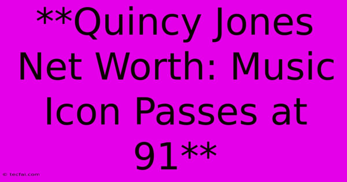 **Quincy Jones Net Worth: Music Icon Passes At 91** 