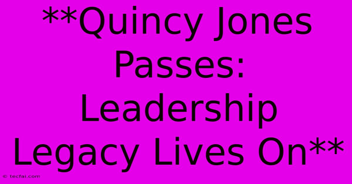 **Quincy Jones Passes: Leadership Legacy Lives On**