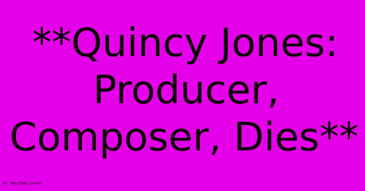 **Quincy Jones: Producer, Composer, Dies**