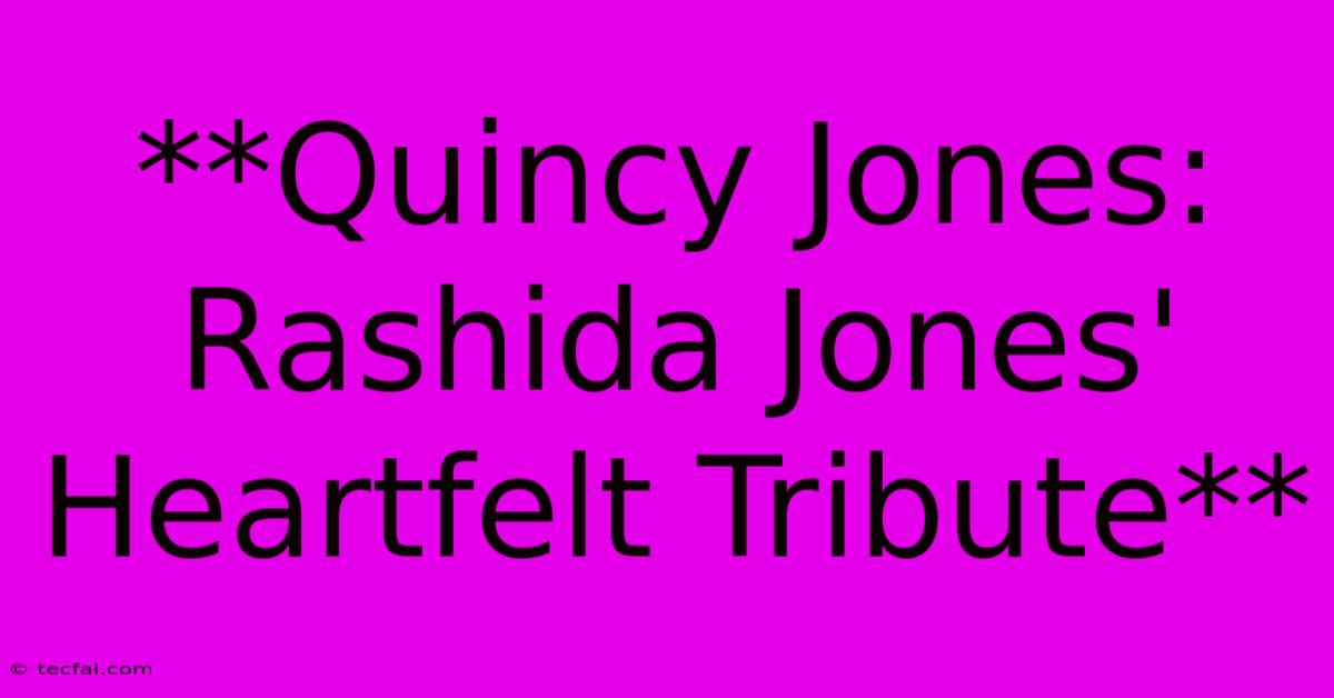 **Quincy Jones: Rashida Jones' Heartfelt Tribute**