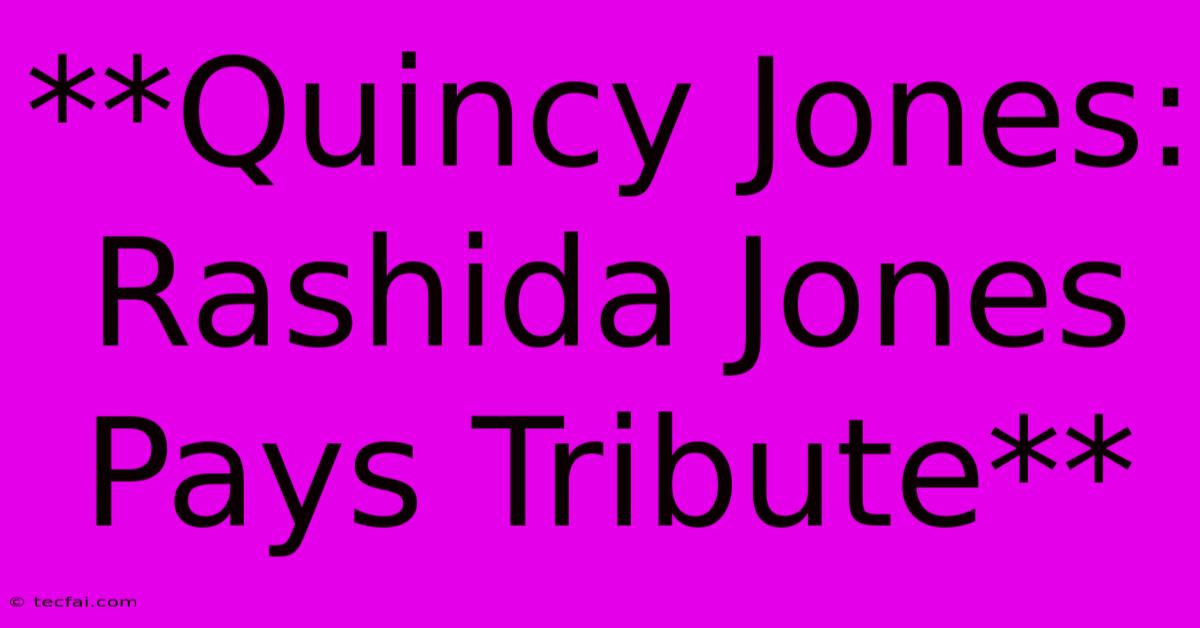 **Quincy Jones: Rashida Jones Pays Tribute**