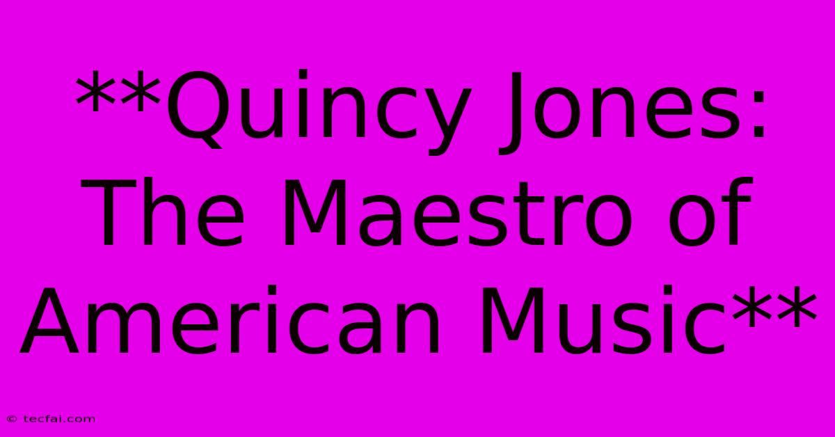 **Quincy Jones: The Maestro Of American Music**