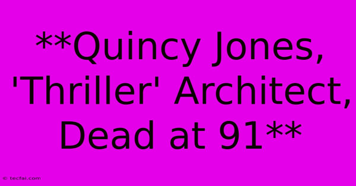 **Quincy Jones, 'Thriller' Architect, Dead At 91**