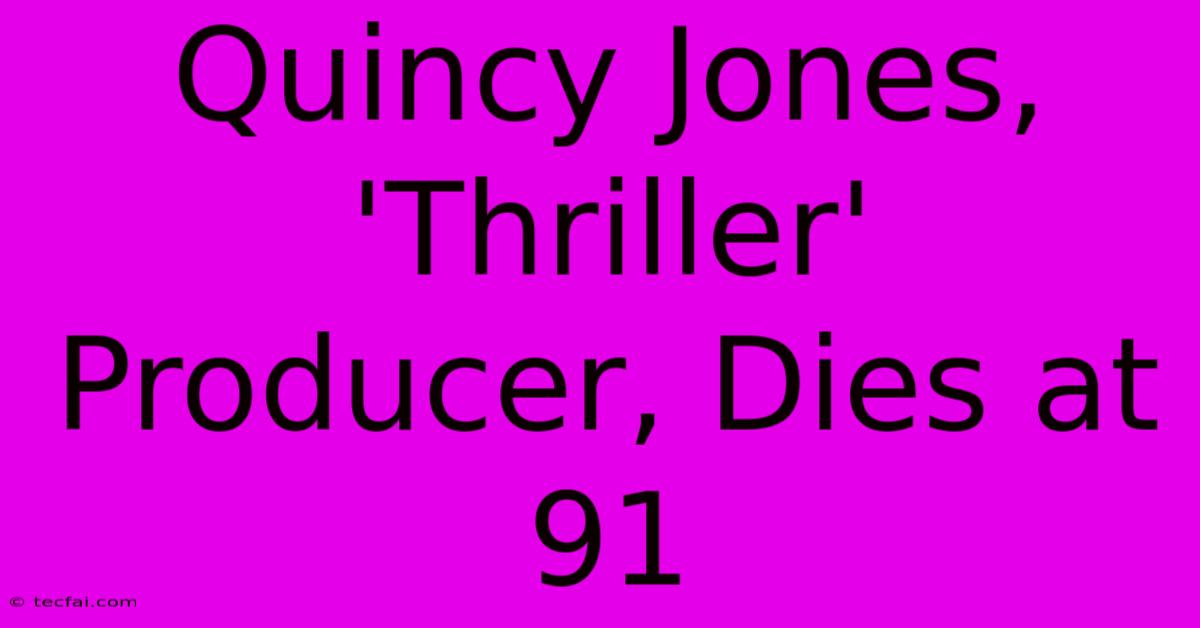 Quincy Jones, 'Thriller' Producer, Dies At 91