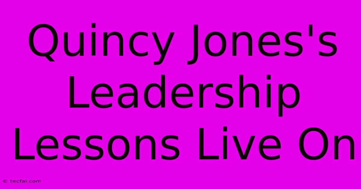 Quincy Jones's Leadership Lessons Live On