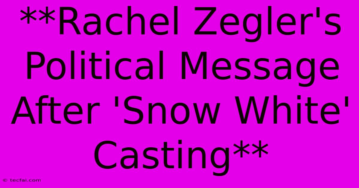 **Rachel Zegler's Political Message After 'Snow White' Casting**