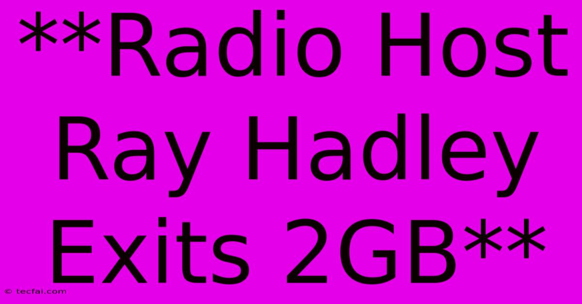 **Radio Host Ray Hadley Exits 2GB**