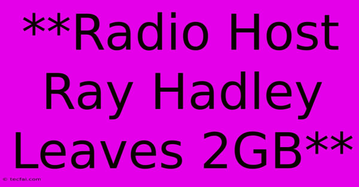 **Radio Host Ray Hadley Leaves 2GB**