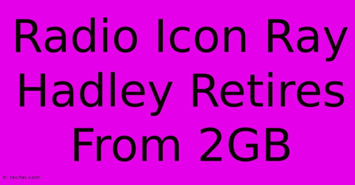 Radio Icon Ray Hadley Retires From 2GB