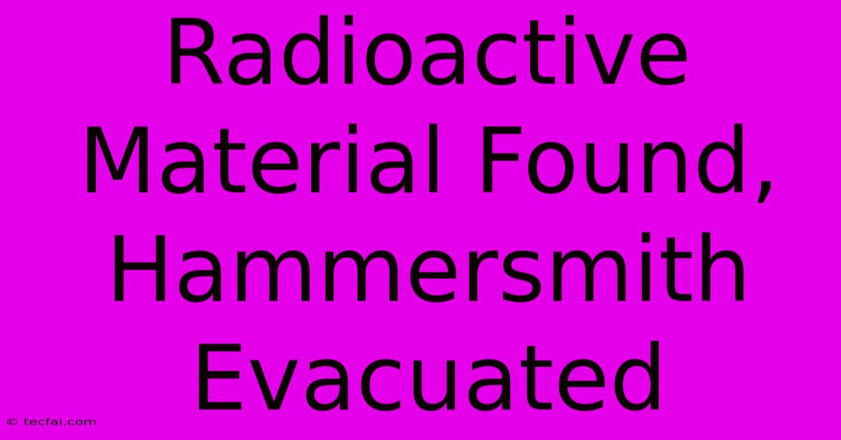 Radioactive Material Found, Hammersmith Evacuated