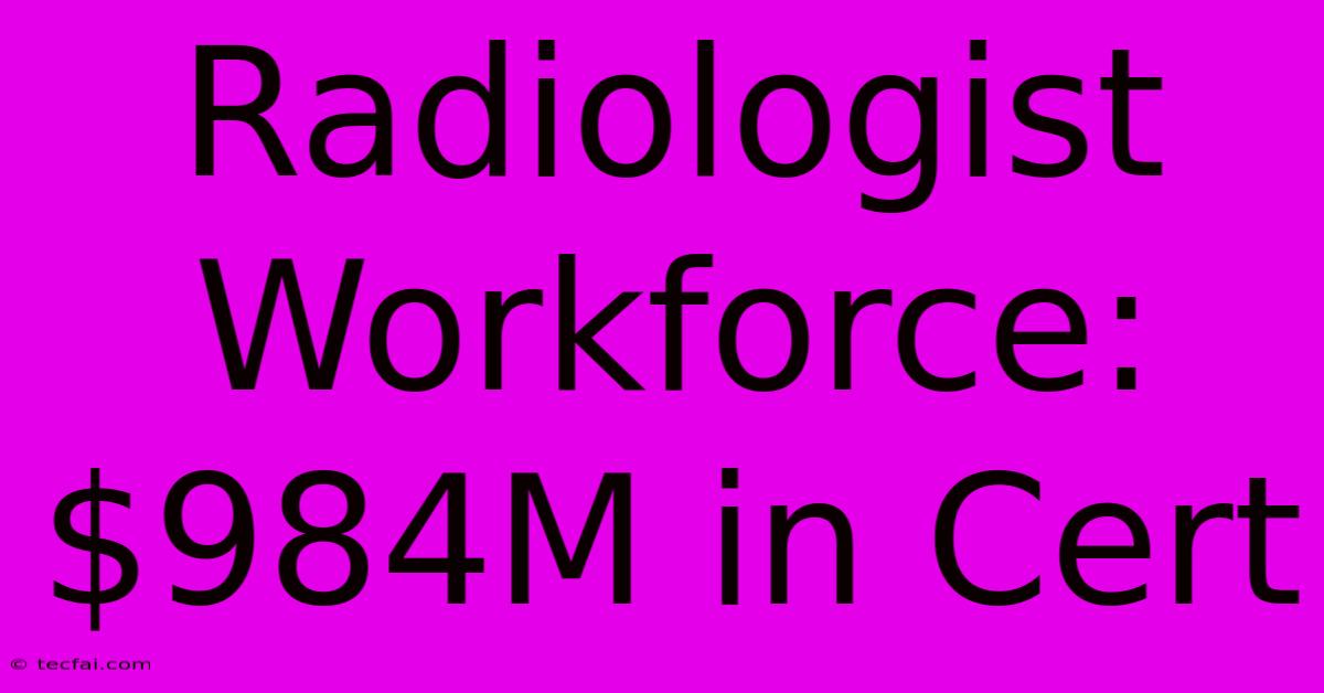 Radiologist Workforce: $984M In Cert