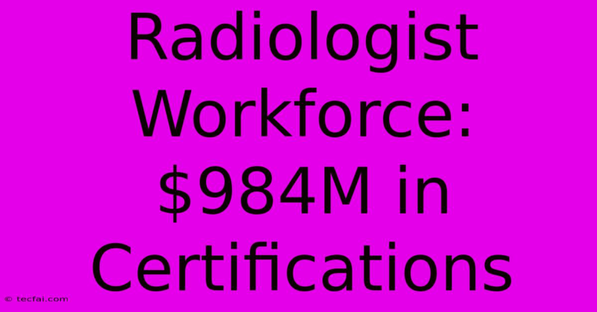 Radiologist Workforce: $984M In Certifications