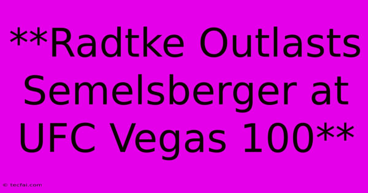 **Radtke Outlasts Semelsberger At UFC Vegas 100**