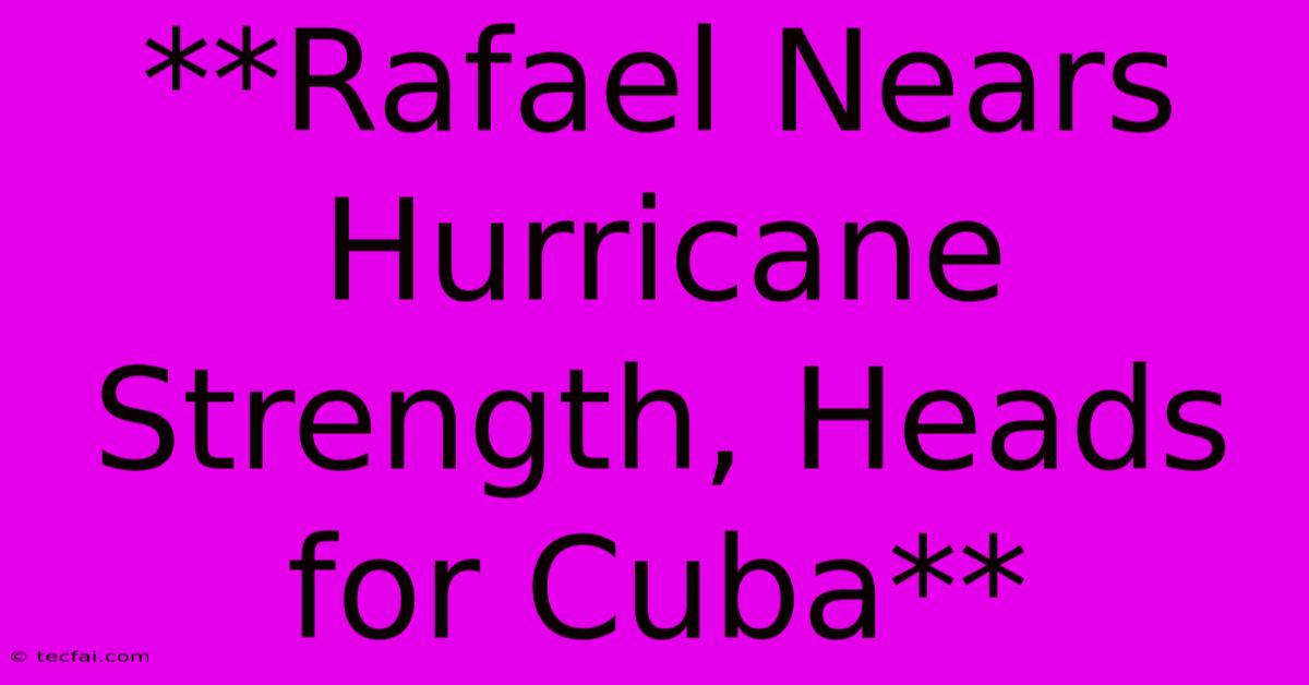 **Rafael Nears Hurricane Strength, Heads For Cuba**