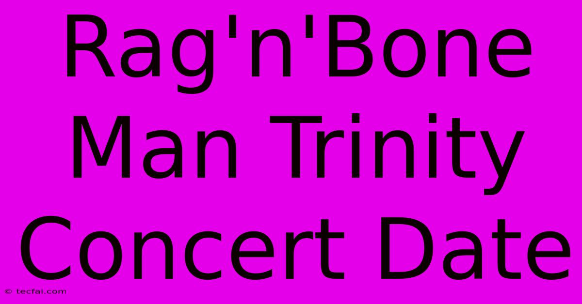 Rag'n'Bone Man Trinity Concert Date