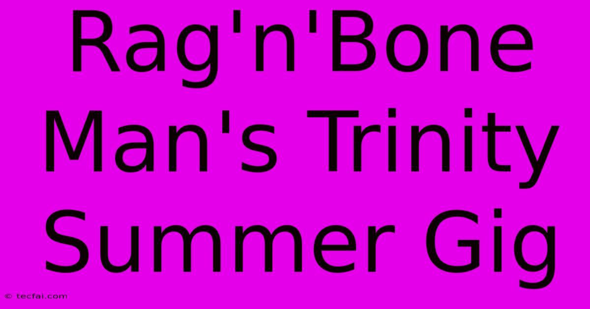 Rag'n'Bone Man's Trinity Summer Gig