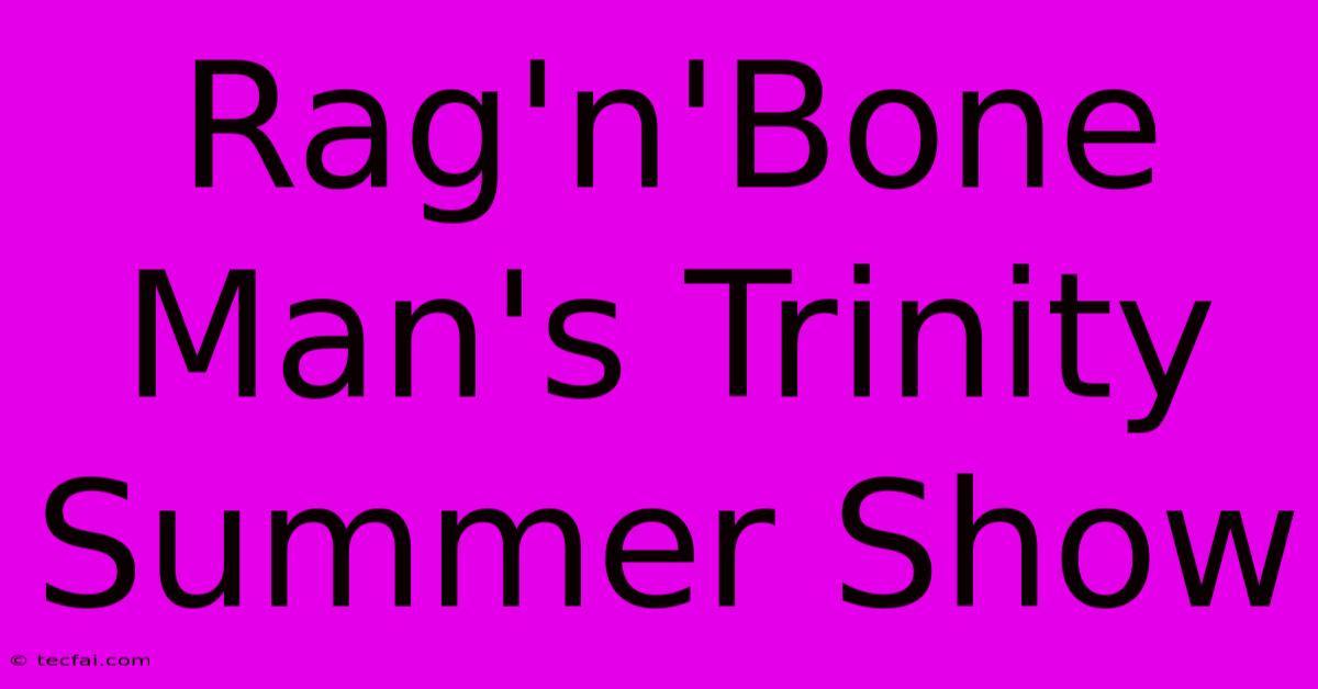 Rag'n'Bone Man's Trinity Summer Show