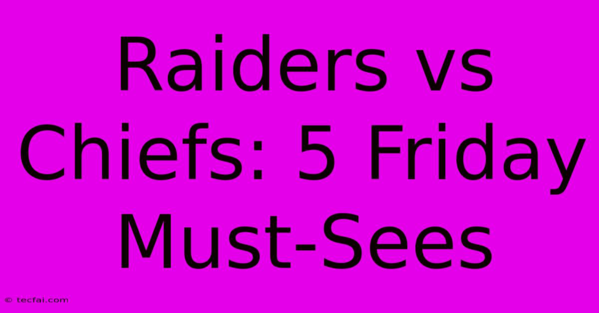 Raiders Vs Chiefs: 5 Friday Must-Sees