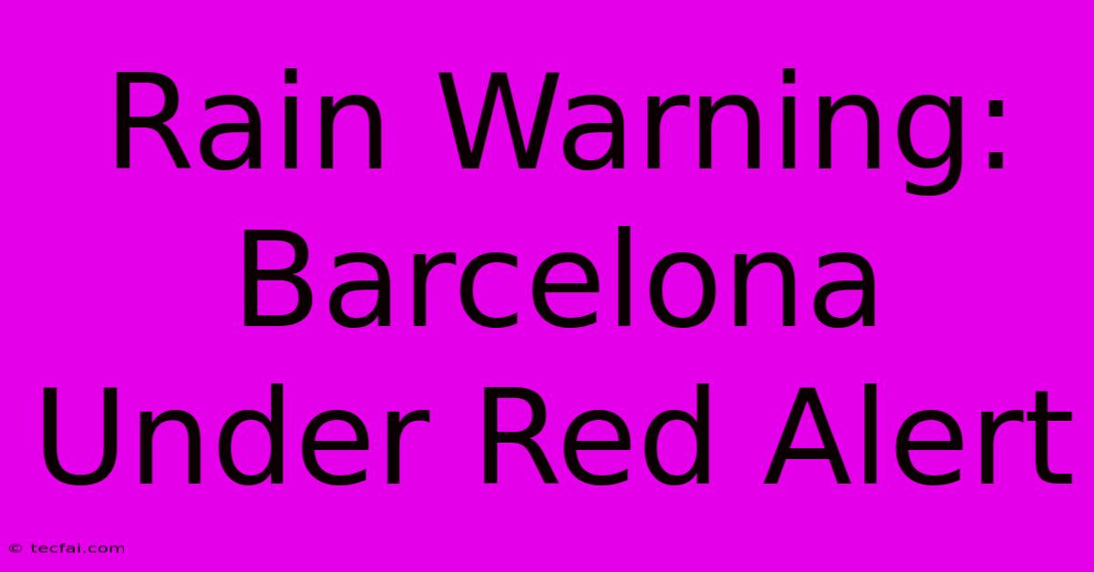 Rain Warning: Barcelona Under Red Alert 