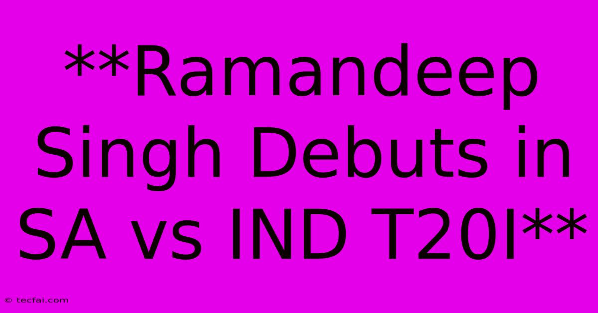 **Ramandeep Singh Debuts In SA Vs IND T20I**