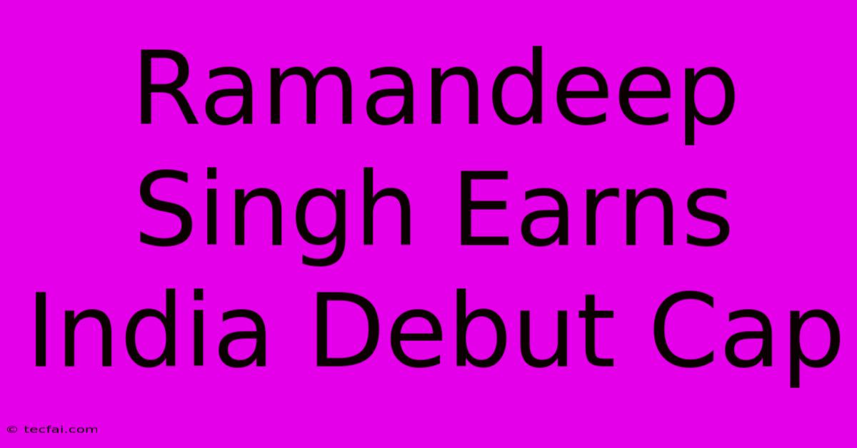 Ramandeep Singh Earns India Debut Cap