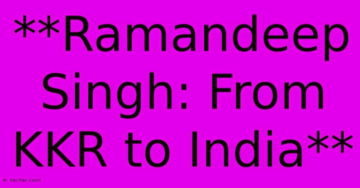 **Ramandeep Singh: From KKR To India**