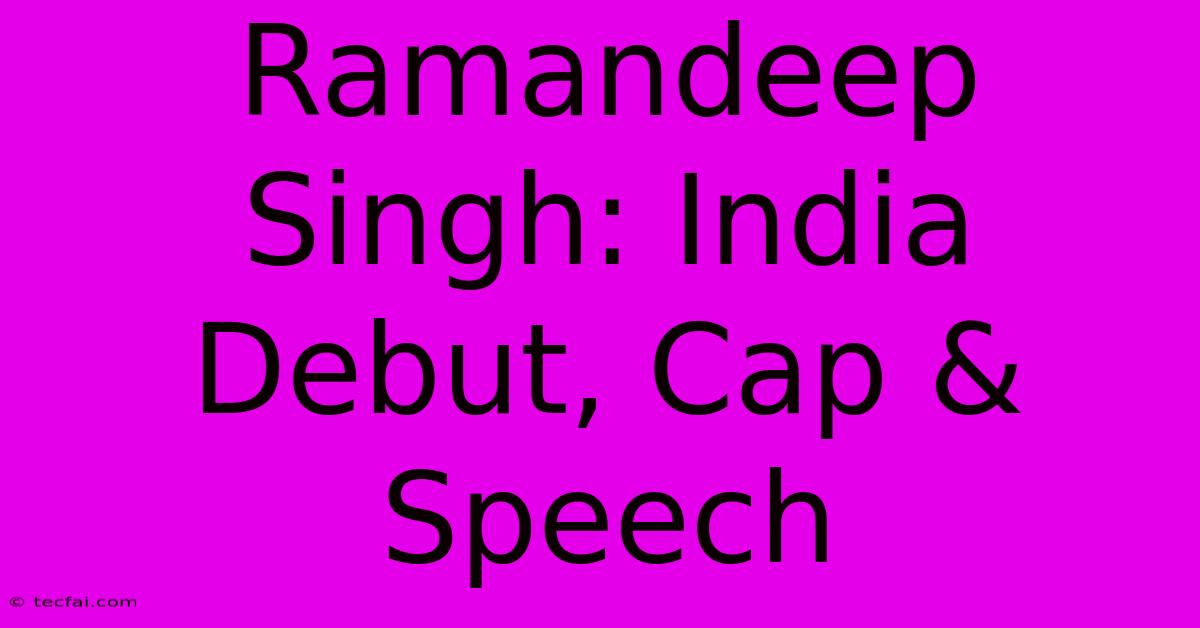 Ramandeep Singh: India Debut, Cap & Speech 