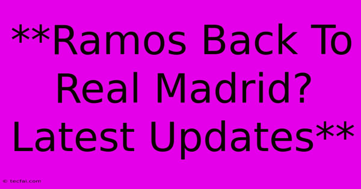 **Ramos Back To Real Madrid? Latest Updates**