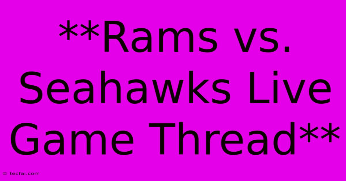 **Rams Vs. Seahawks Live Game Thread**