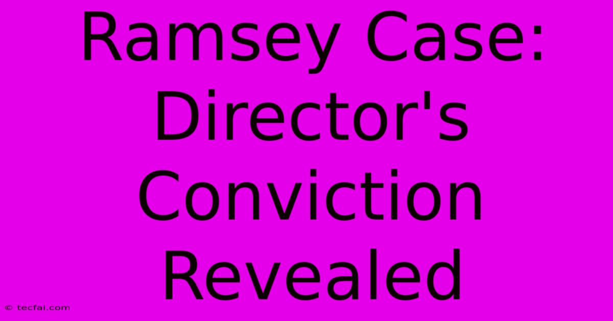 Ramsey Case: Director's Conviction Revealed