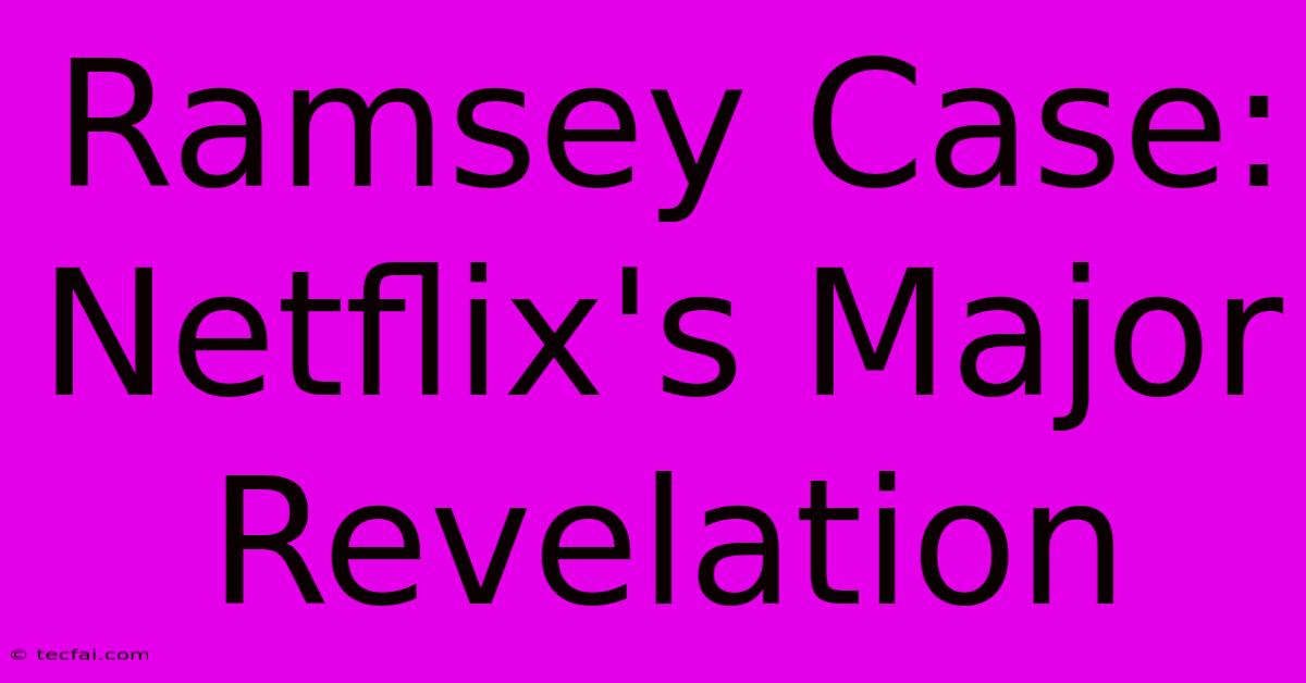 Ramsey Case: Netflix's Major Revelation