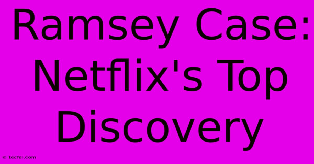 Ramsey Case: Netflix's Top Discovery