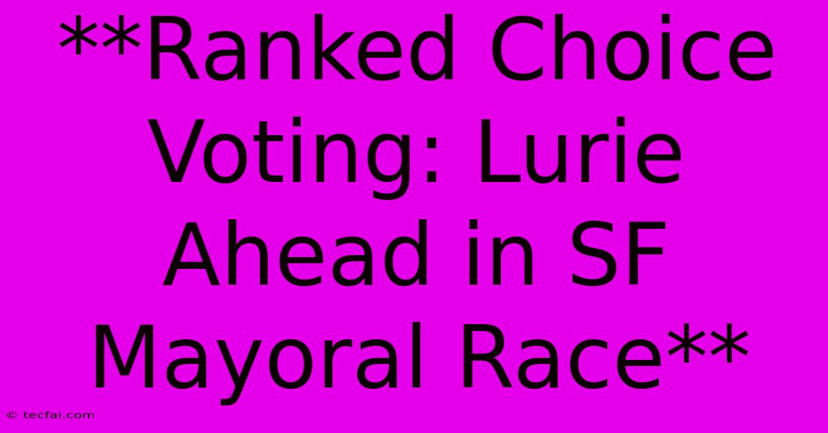 **Ranked Choice Voting: Lurie Ahead In SF Mayoral Race**