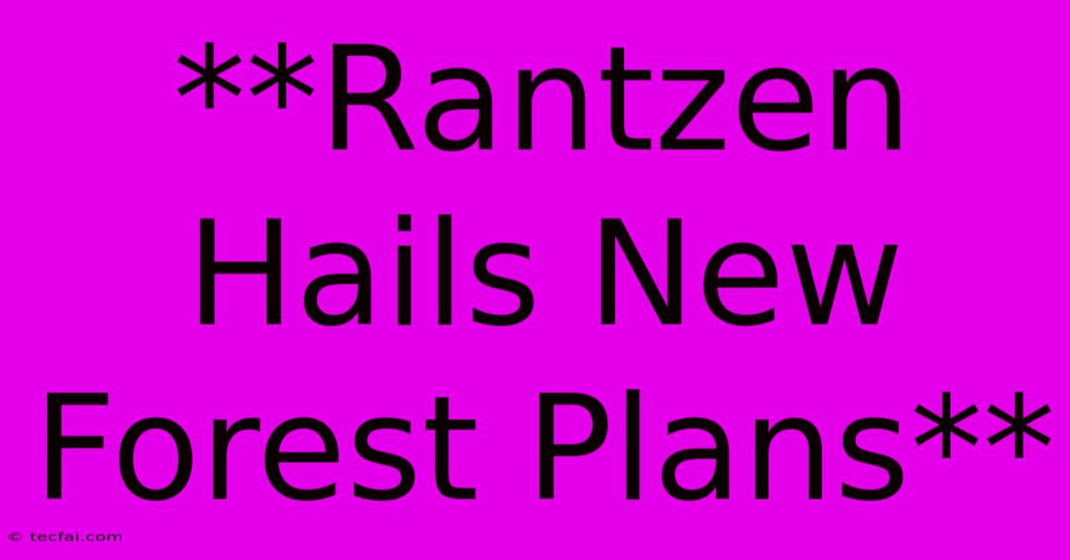 **Rantzen Hails New Forest Plans**