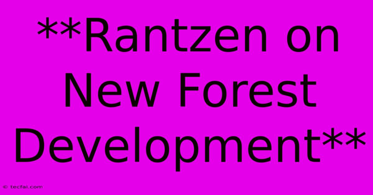 **Rantzen On New Forest Development**