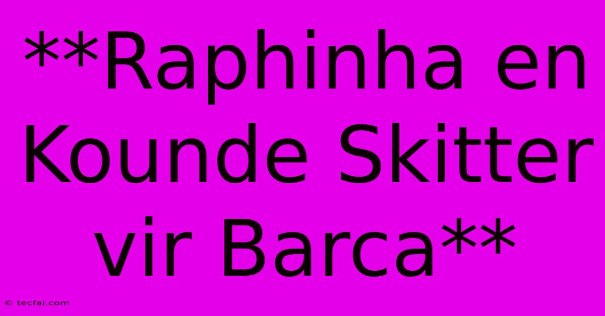 **Raphinha En Kounde Skitter Vir Barca**