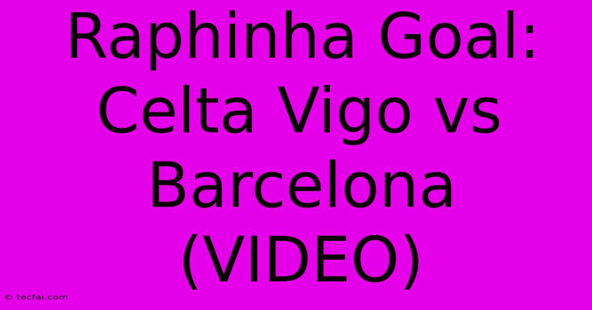 Raphinha Goal: Celta Vigo Vs Barcelona (VIDEO)