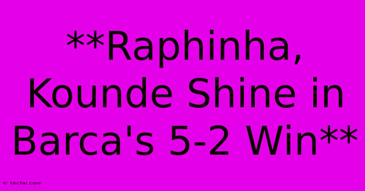 **Raphinha, Kounde Shine In Barca's 5-2 Win**