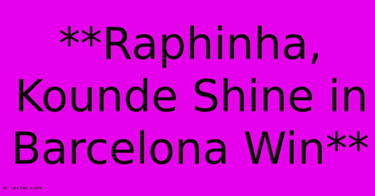 **Raphinha, Kounde Shine In Barcelona Win**