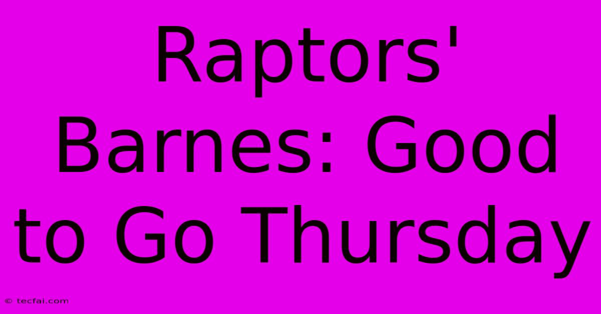 Raptors' Barnes: Good To Go Thursday