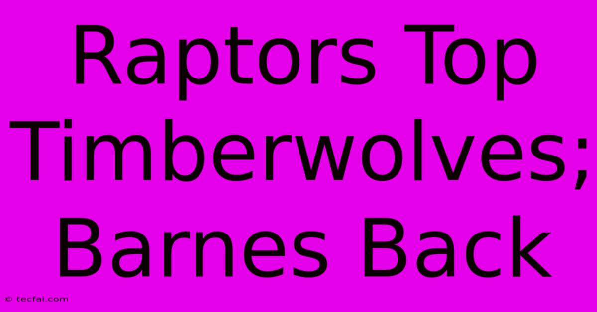 Raptors Top Timberwolves; Barnes Back