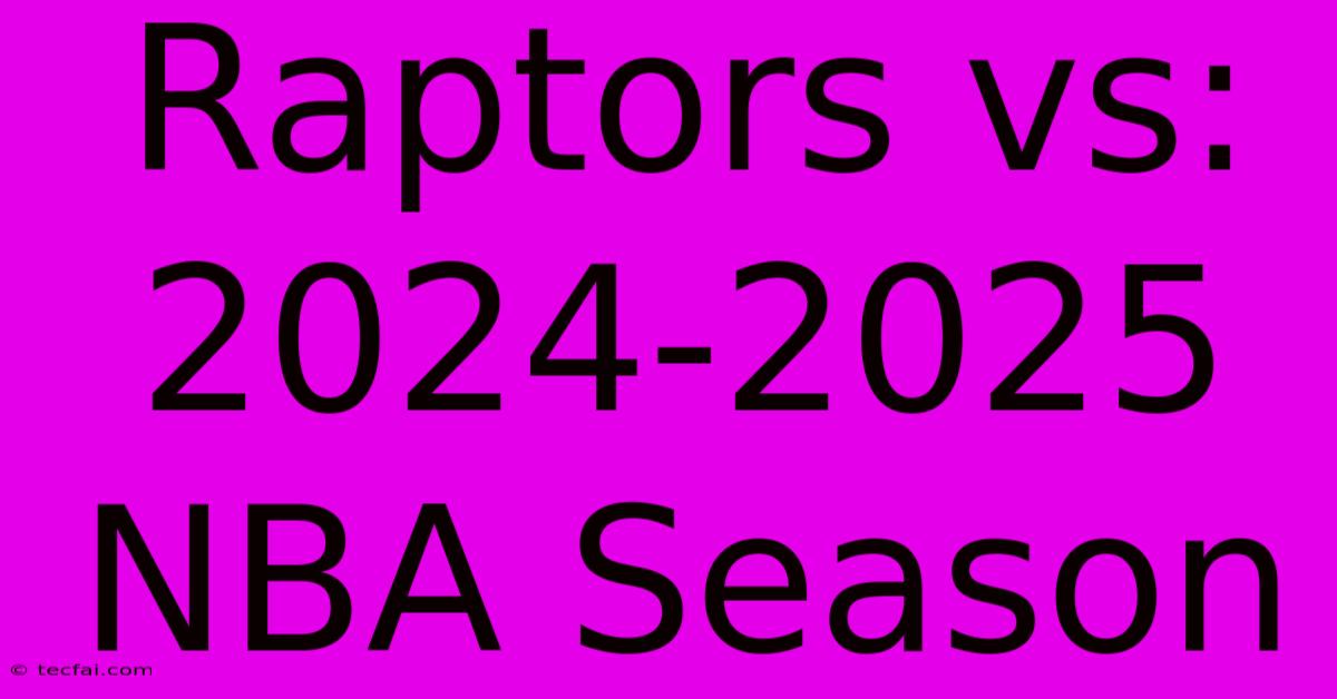 Raptors Vs: 2024-2025 NBA Season