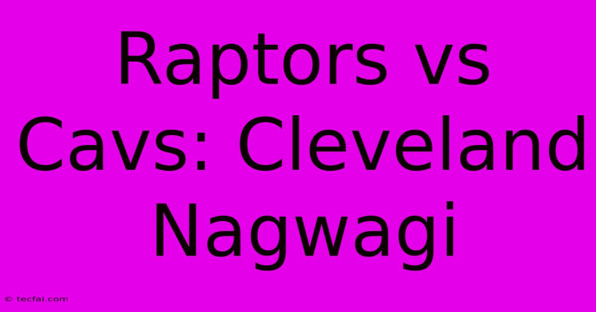 Raptors Vs Cavs: Cleveland Nagwagi