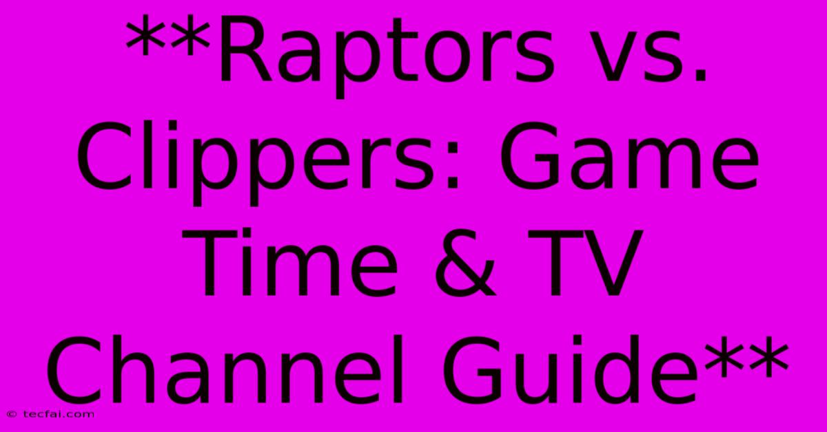 **Raptors Vs. Clippers: Game Time & TV Channel Guide**