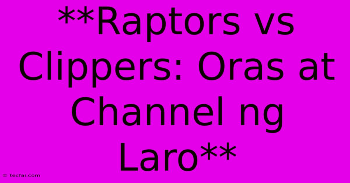 **Raptors Vs Clippers: Oras At Channel Ng Laro** 