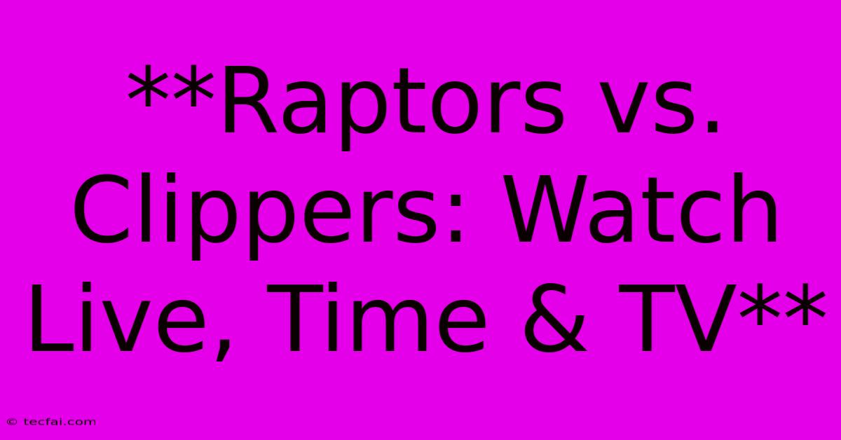 **Raptors Vs. Clippers: Watch Live, Time & TV**