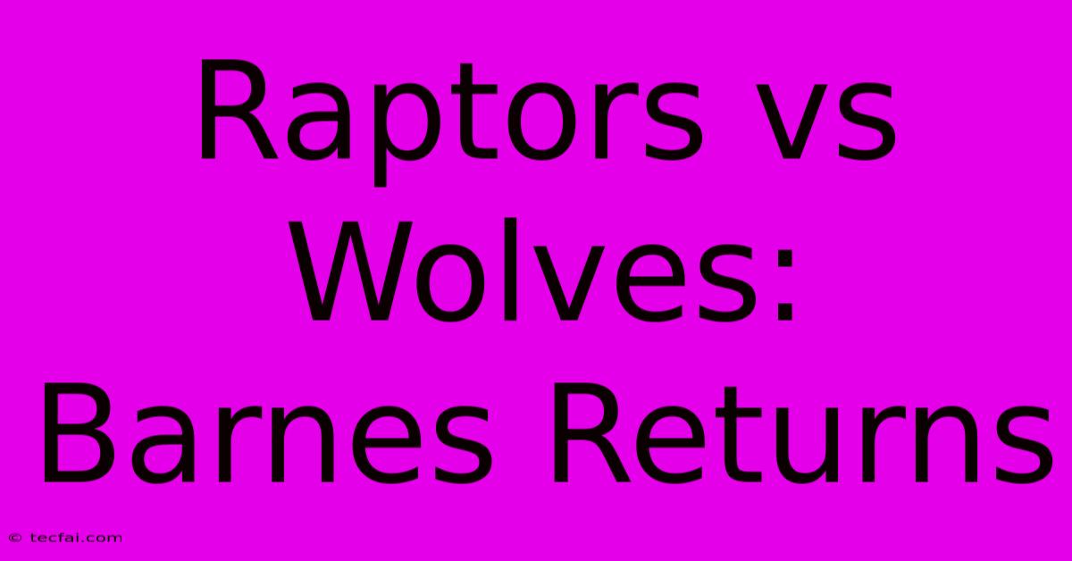 Raptors Vs Wolves: Barnes Returns